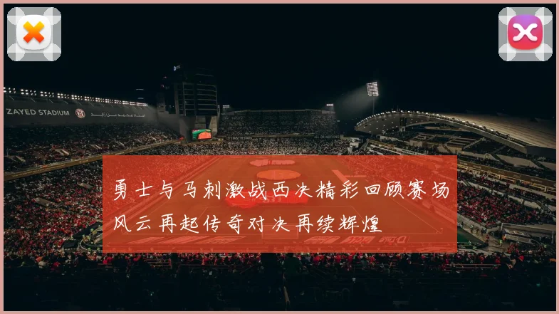 勇士与马刺激战西决精彩回顾赛场风云再起传奇对决再续辉煌