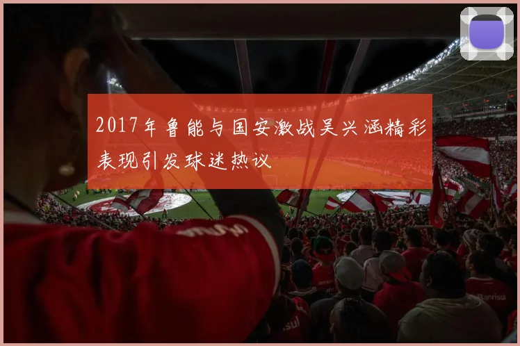 2017年鲁能与国安激战吴兴涵精彩表现引发球迷热议