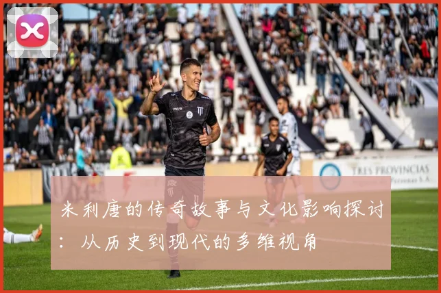 米利唐的传奇故事与文化影响探讨：从历史到现代的多维视角