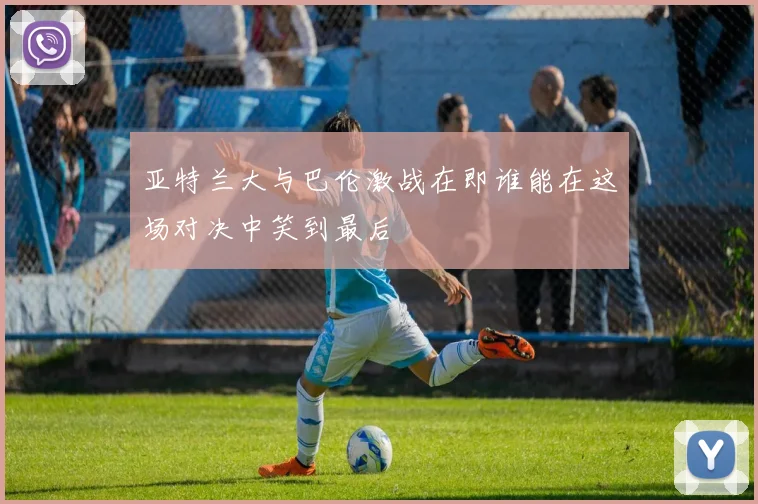 亚特兰大与巴伦激战在即谁能在这场对决中笑到最后
